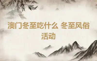 澳门冬至吃什么 冬至风俗活动