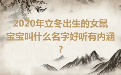 2020年立冬出生的女鼠宝宝叫什么名字好听有内涵？