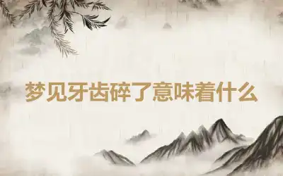 梦见牙齿碎了意味着什么