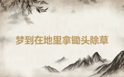 梦到在地里拿锄头除草