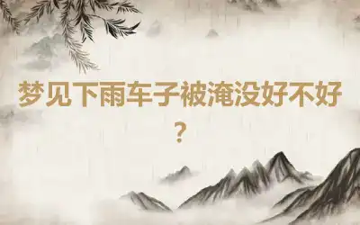 梦见下雨车子被淹没好不好？