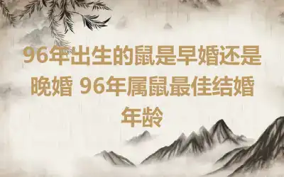 96年出生的鼠是早婚还是晚婚 96年属鼠最佳结婚年龄