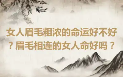 女人眉毛粗浓的命运好不好？眉毛相连的女人命好吗？