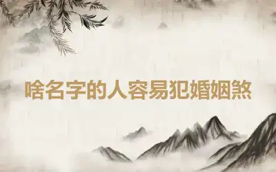 啥名字的人容易犯婚姻煞