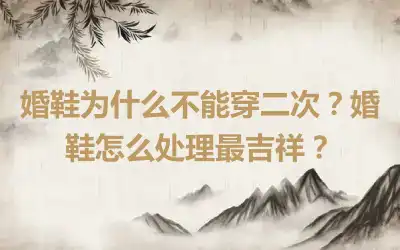 婚鞋为什么不能穿二次？婚鞋怎么处理最吉祥？