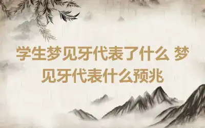 学生梦见牙代表了什么 梦见牙代表什么预兆