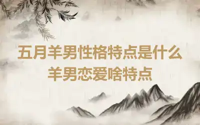 五月羊男性格特点是什么 羊男恋爱啥特点