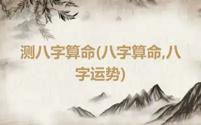 测八字算命(八字算命,八字运势)