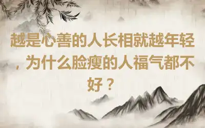 越是心善的人长相就越年轻，为什么脸瘦的人福气都不好？