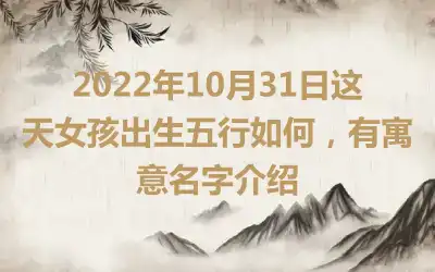 2022年10月31日这天女孩出生五行如何，有寓意名字介绍