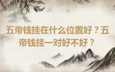 五帝钱挂在什么位置好？五帝钱挂一对好不好？