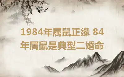 1984年属鼠正缘 84年属鼠是典型二婚命