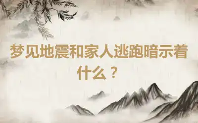 梦见地震和家人逃跑暗示着什么？