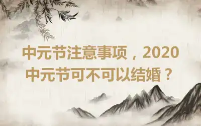 中元节注意事项，2020中元节可不可以结婚？