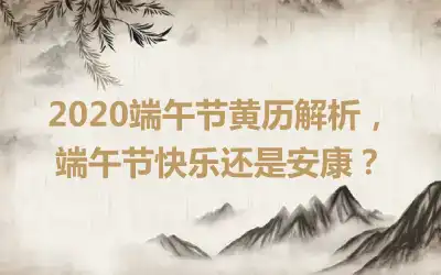 2020端午节黄历解析，端午节快乐还是安康？