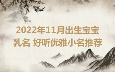 2022年11月出生宝宝乳名 好听优雅小名推荐