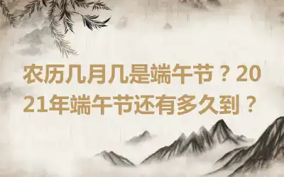 农历几月几是端午节？2021年端午节还有多久到？