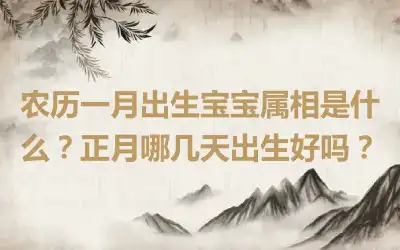 农历一月出生宝宝属相是什么？正月哪几天出生好吗？