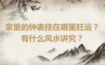 家里的钟表挂在哪里旺运？有什么风水讲究？