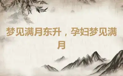 梦见满月东升，孕妇梦见满月