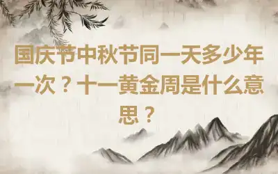 国庆节中秋节同一天多少年一次？十一黄金周是什么意思？