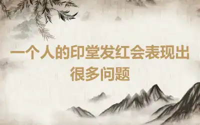 一个人的印堂发红会表现出很多问题