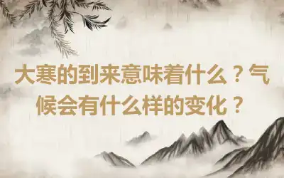 大寒的到来意味着什么？气候会有什么样的变化？