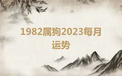 1982属狗2023每月运势