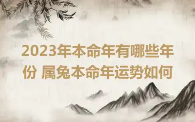 2023年本命年有哪些年份 属兔本命年运势如何