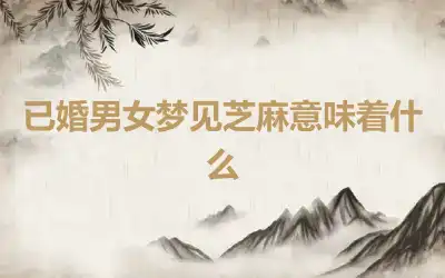 已婚男女梦见芝麻意味着什么