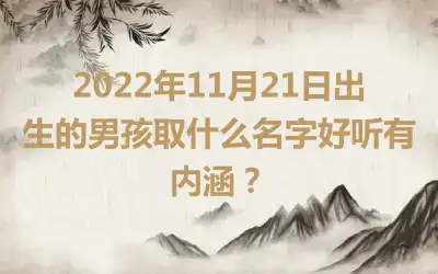 2022年11月21日出生的男孩取什么名字好听有内涵？