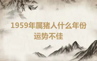 1959年属猪人什么年份运势不佳