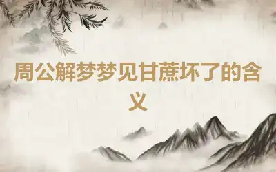 周公解梦梦见甘蔗坏了的含义