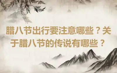 腊八节出行要注意哪些？关于腊八节的传说有哪些？