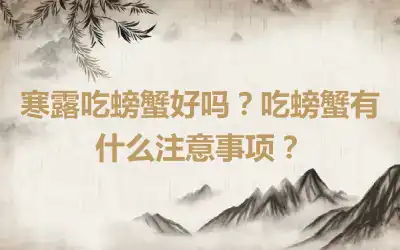 寒露吃螃蟹好吗？吃螃蟹有什么注意事项？