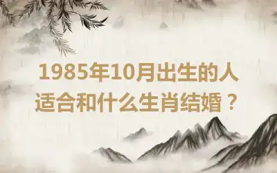 1985年10月出生的人适合和什么生肖结婚？