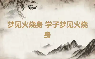 梦见火烧身 学子梦见火烧身