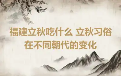 福建立秋吃什么 立秋习俗在不同朝代的变化