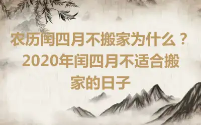 农历闰四月不搬家为什么？2020年闰四月不适合搬家的日子