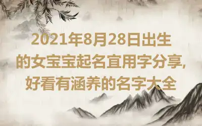 2021年8月28日出生的女宝宝起名宜用字分享,好看有涵养的名字大全