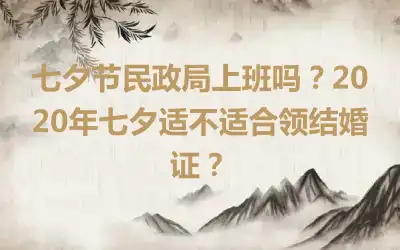 七夕节民政局上班吗？2020年七夕适不适合领结婚证？