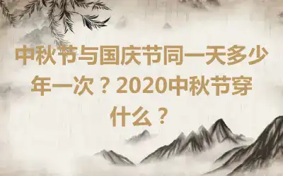 中秋节与国庆节同一天多少年一次？2020中秋节穿什么？