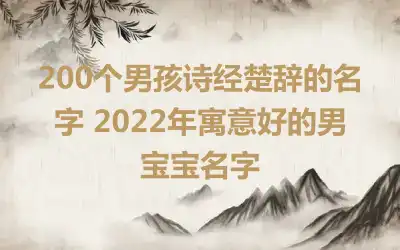 200个男孩诗经楚辞的名字 2022年寓意好的男宝宝名字