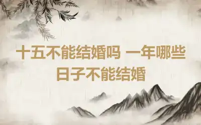 十五不能结婚吗 一年哪些日子不能结婚