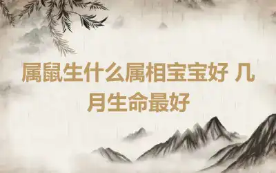 属鼠生什么属相宝宝好 几月生命最好