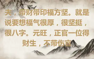 夫，带财带印福方坚。就是说要想福气很厚，很坚挺，很八字。元旺，正官一位得财生，不带伤官