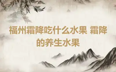 福州霜降吃什么水果 霜降的养生水果