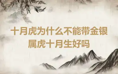 十月虎为什么不能带金银 属虎十月生好吗