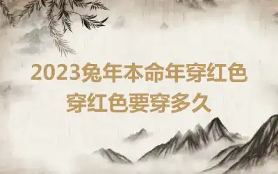 2023兔年本命年穿红色 穿红色要穿多久