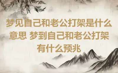 梦见自己和老公打架是什么意思 梦到自己和老公打架有什么预兆